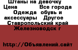 Штаны на девочку. › Цена ­ 2 000 - Все города Одежда, обувь и аксессуары » Другое   . Ставропольский край,Железноводск г.